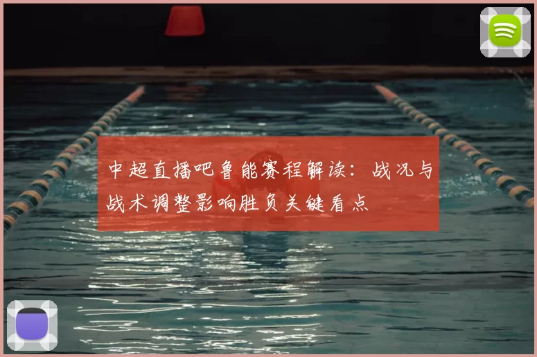 中超直播吧鲁能赛程解读：战况与战术调整影响胜负关键看点