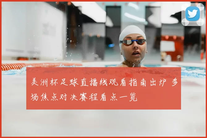 美洲杯足球直播线观看指南出炉 多场焦点对决赛程看点一览