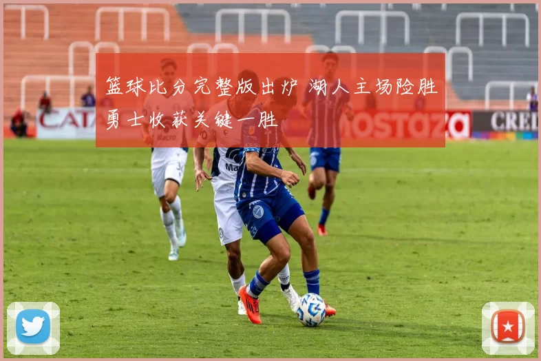 篮球比分完整版出炉 湖人主场险胜勇士收获关键一胜