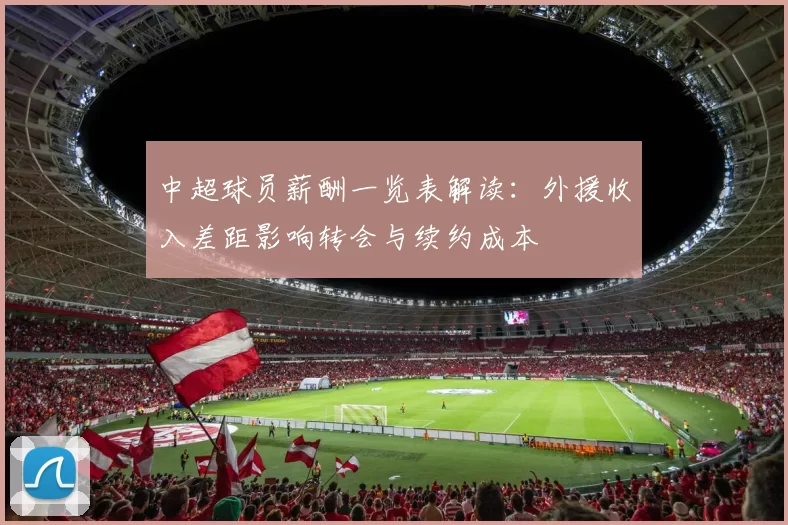 中超球员薪酬一览表解读：外援收入差距影响转会与续约成本