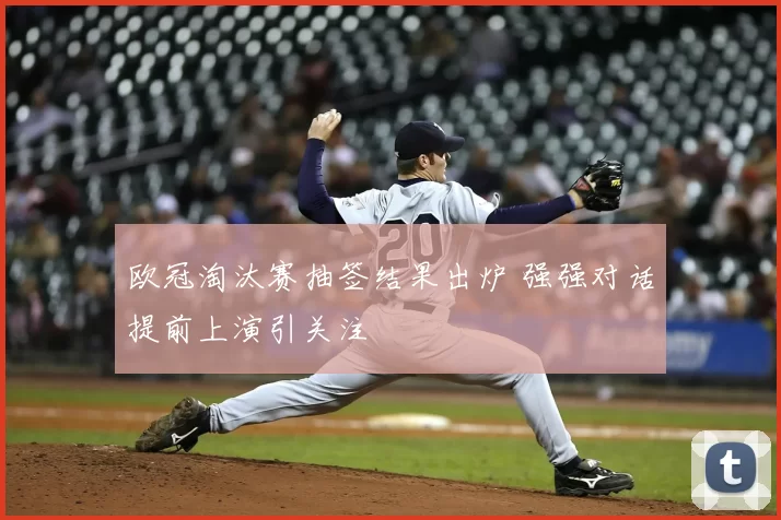 欧冠淘汰赛抽签结果出炉 强强对话提前上演引关注