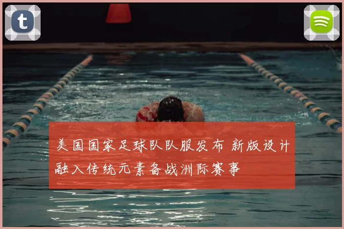 美国国家足球队队服发布 新版设计融入传统元素备战洲际赛事