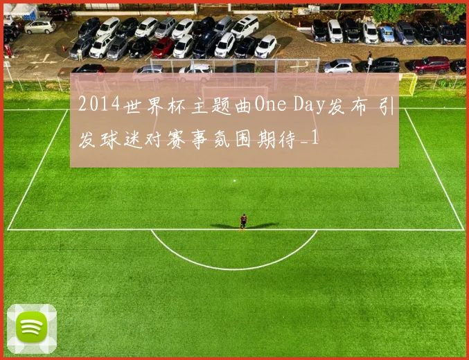 2014世界杯主题曲One Day发布 引发球迷对赛事氛围期待_1