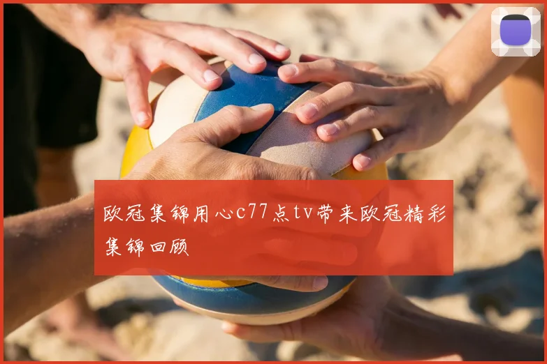 欧冠集锦用心c77点tv带来欧冠精彩集锦回顾