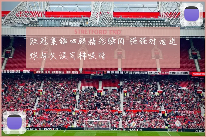 欧冠集锦回顾精彩瞬间 强强对话进球与失误同样吸睛