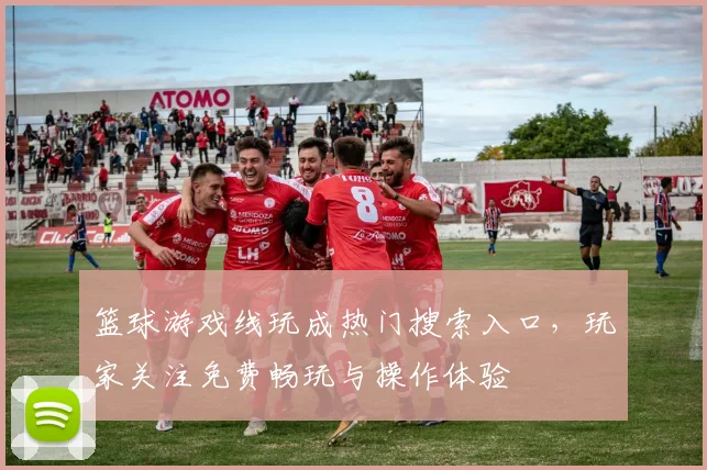 篮球游戏线玩成热门搜索入口，玩家关注免费畅玩与操作体验