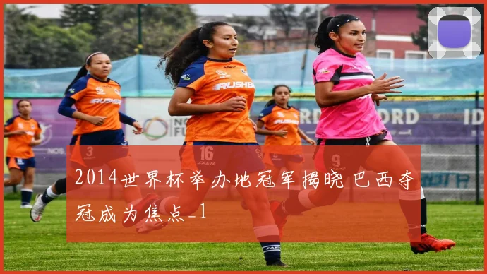 2014世界杯举办地冠军揭晓 巴西夺冠成为焦点_1