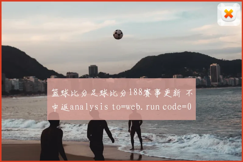 篮球比分足球比分188赛事更新 不中返analysis to=web.run code=0 天天彩票软件