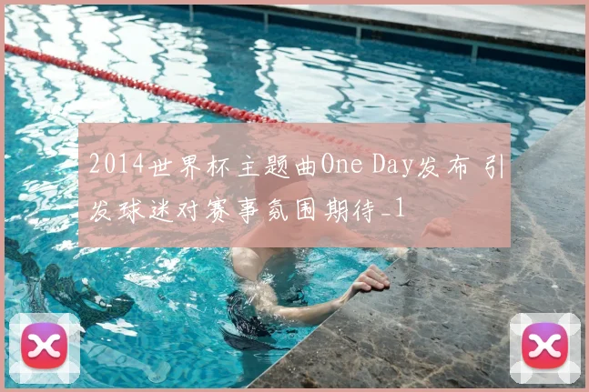 2014世界杯主题曲One Day发布 引发球迷对赛事氛围期待_1