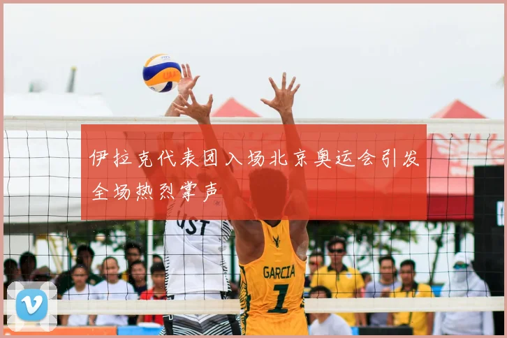 伊拉克代表团入场北京奥运会引发全场热烈掌声