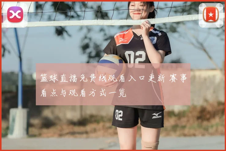 篮球直播免费线观看入口更新 赛事看点与观看方式一览