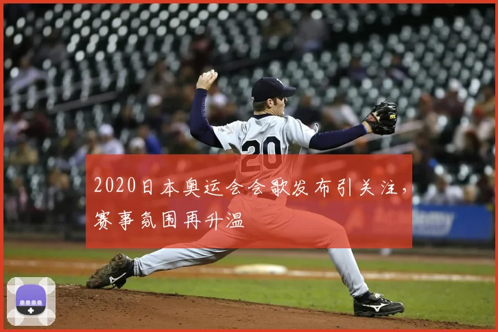 2020日本奥运会会歌发布引关注，赛事氛围再升温